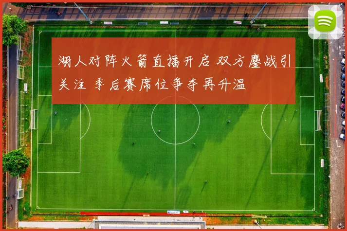 湖人对阵火箭直播开启 双方鏖战引关注 季后赛席位争夺再升温