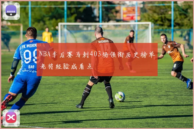 NBA季后赛马刺403场领衔历史榜单老将经验成看点