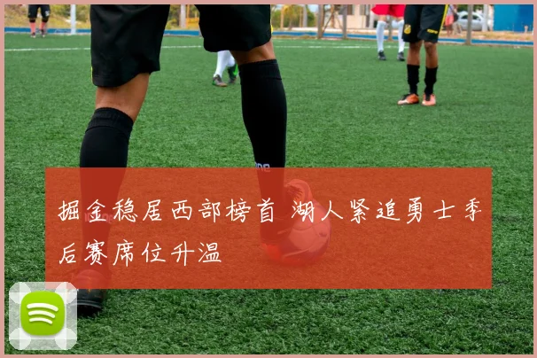 掘金稳居西部榜首 湖人紧追勇士季后赛席位升温