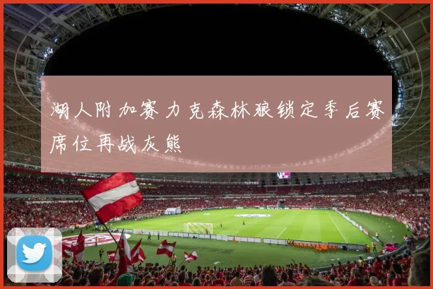 湖人附加赛力克森林狼锁定季后赛席位再战灰熊