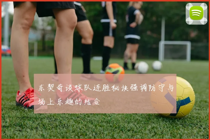 东契奇谈球队连胜秘诀强调防守与场上乐趣的结合