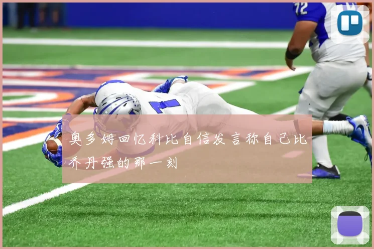 奥多姆回忆科比自信发言称自己比乔丹强的那一刻