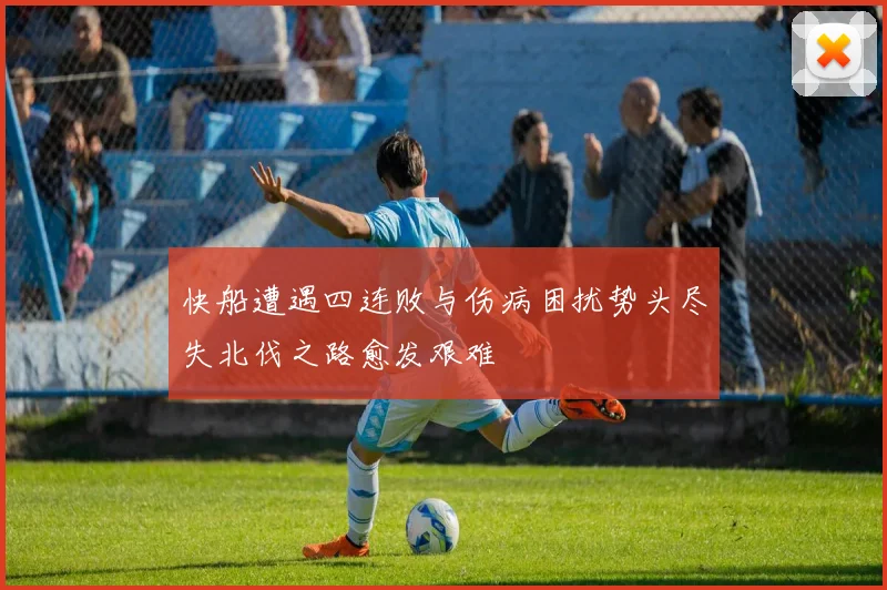 快船遭遇四连败与伤病困扰势头尽失北伐之路愈发艰难