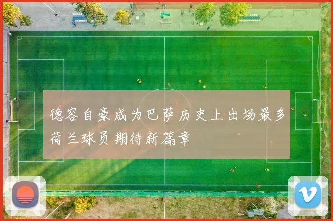 德容自豪成为巴萨历史上出场最多荷兰球员期待新篇章