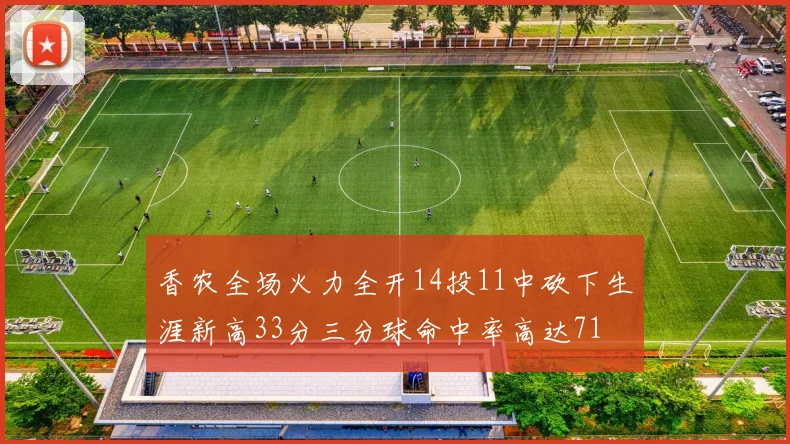 香农全场火力全开14投11中砍下生涯新高33分三分球命中率高达71