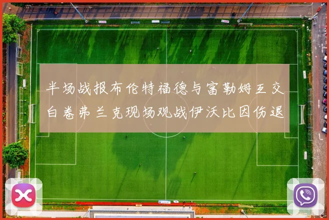 半场战报布伦特福德与富勒姆互交白卷弗兰克现场观战伊沃比因伤退场
