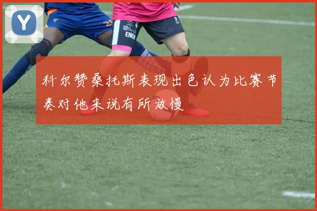 科尔赞桑托斯表现出色认为比赛节奏对他来说有所放慢