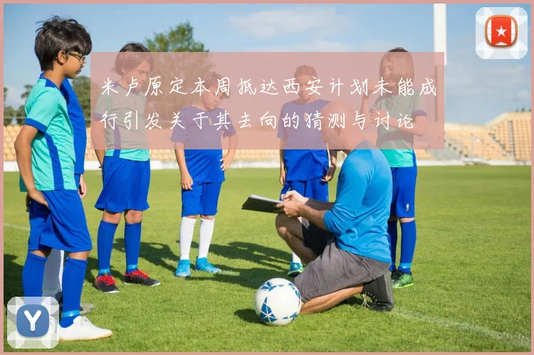 米卢原定本周抵达西安计划未能成行引发关于其去向的猜测与讨论