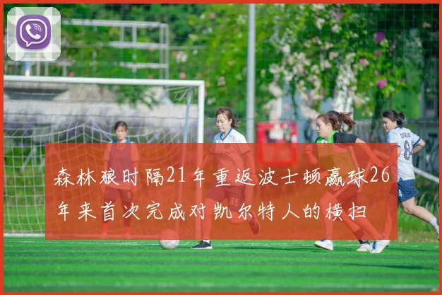 森林狼时隔21年重返波士顿赢球26年来首次完成对凯尔特人的横扫