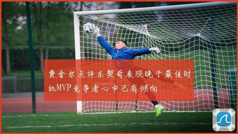 费舍尔点评东契奇表现晚于最佳时机MVP竞争者心中已有倾向