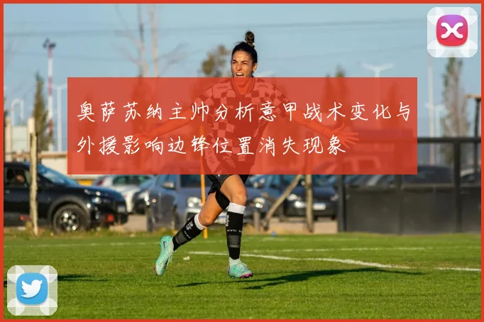 奥萨苏纳主帅分析意甲战术变化与外援影响边锋位置消失现象