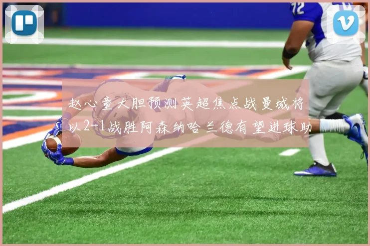 赵心童大胆预测英超焦点战曼城将以2-1战胜阿森纳哈兰德有望进球助胜