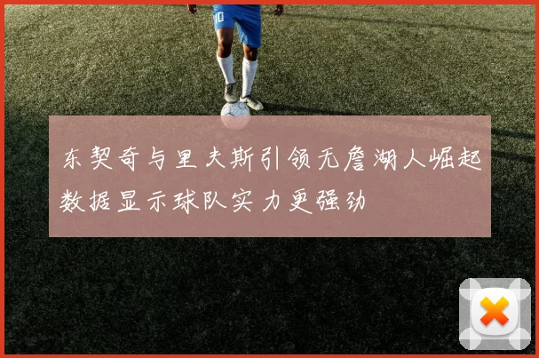 东契奇与里夫斯引领无詹湖人崛起数据显示球队实力更强劲